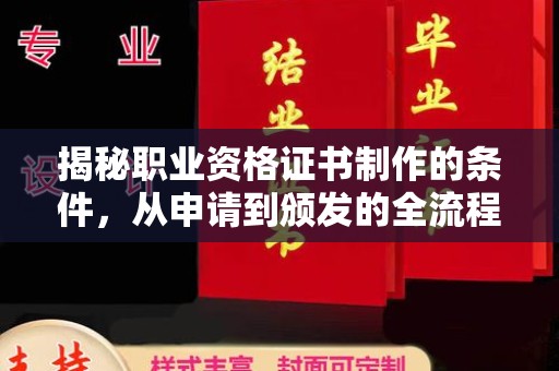 洪江揭秘职业资格证书制作的条件，从申请到颁发的全流程解析